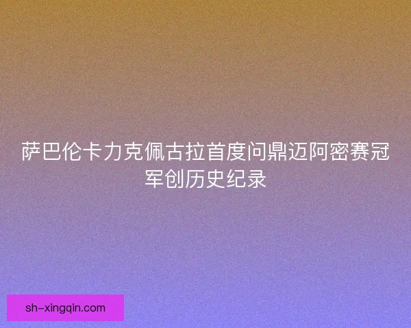 萨巴伦卡力克佩古拉首度问鼎迈阿密赛冠军创历史纪录 萨巴伦卡力克佩古拉首度问鼎迈阿密赛冠军创历史纪录