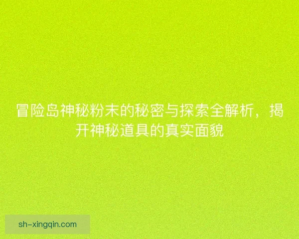 冒险岛神秘粉末的秘密与探索全解析,揭开神秘道具的真实面貌 冒险岛神秘粉末的秘密与探索全解析,揭开神秘道具的真实面貌