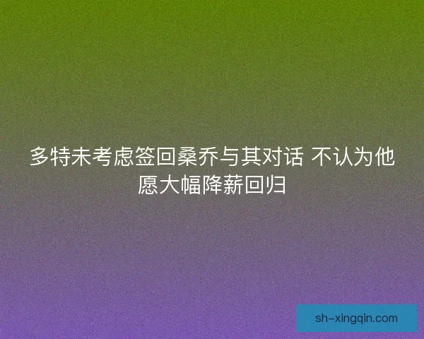 多特未考虑签回桑乔与其对话 不认为他愿大幅降薪回归