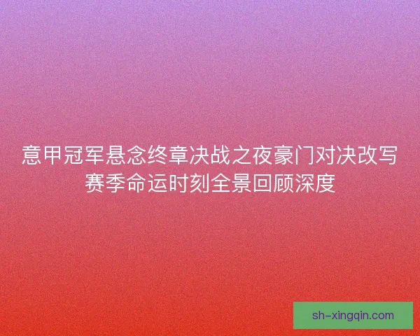 意甲冠军悬念终章决战之夜豪门对决改写赛季命运时刻全景回顾深度