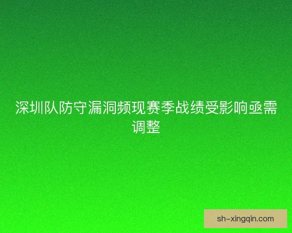 深圳队防守漏洞频现赛季战绩受影响亟需调整
