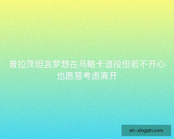 普拉茨坦言梦想在马略卡退役但若不开心也愿意考虑离开 普拉茨坦言梦想在马略卡退役但若不开心也愿意考虑离开